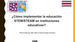Presentado por: Mtr. Marco Vinicio López Gamboa
¿Cómo implementar la educación
STEM/STEAM en instituciones
educativas?
 