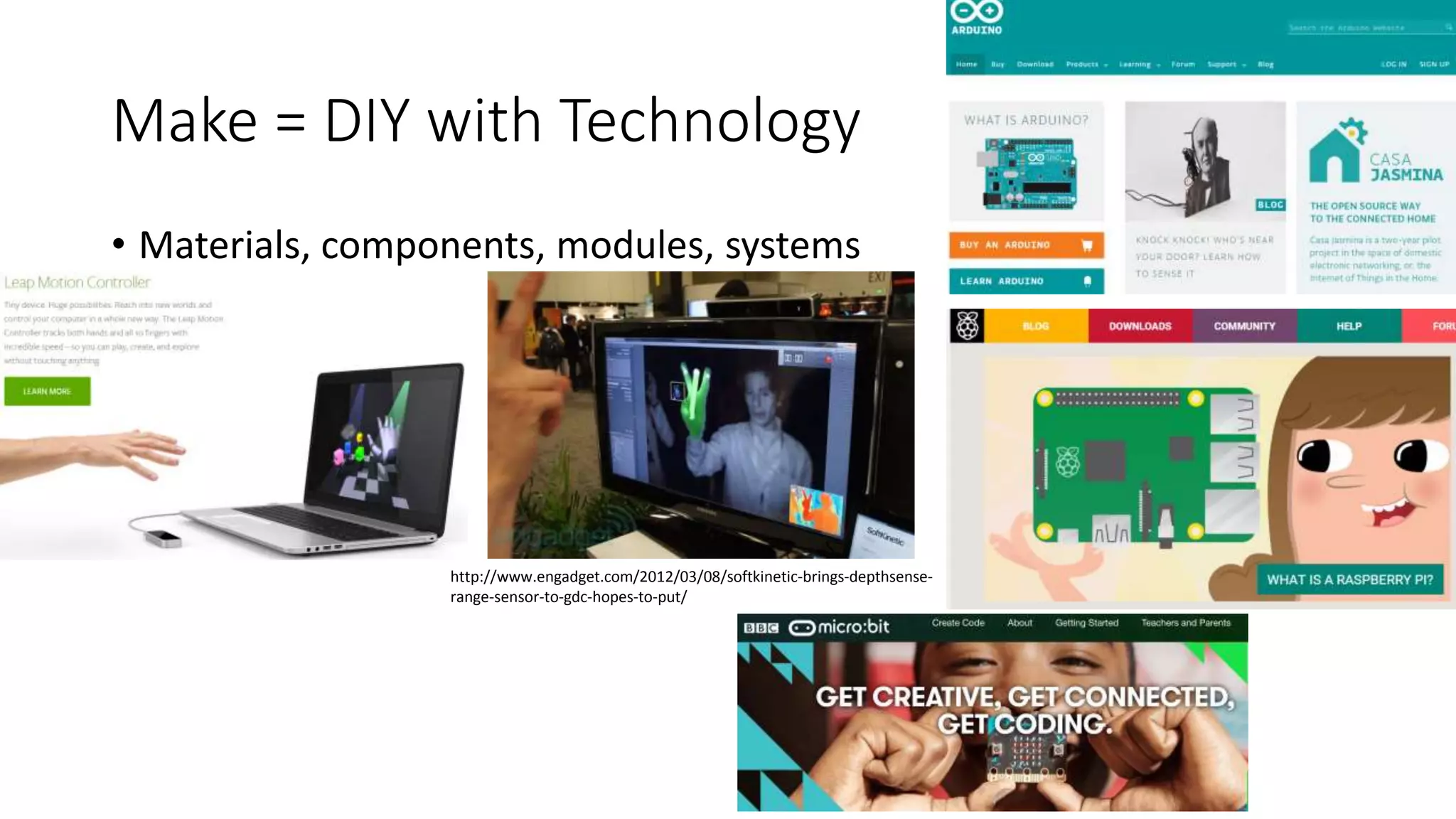 Make = DIY with Technology
• Materials, components, modules, systems
http://www.engadget.com/2012/03/08/softkinetic-brings-depthsense-
range-sensor-to-gdc-hopes-to-put/
 