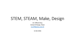 STEM, STEAM, Make, Design
Dr. Clifford Choy
School of Design, PolyU
mccliff@polyu.edu.hk
11 Oct 2016
 