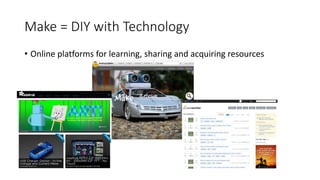 Make = DIY with Technology
• Online platforms for learning, sharing and acquiring resources
 