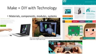 Make = DIY with Technology
• Materials, components, modules, systems
http://www.engadget.com/2012/03/08/softkinetic-brings-depthsense-
range-sensor-to-gdc-hopes-to-put/
 