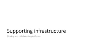 Supporting infrastructure
Sharing and collaborative platforms
 