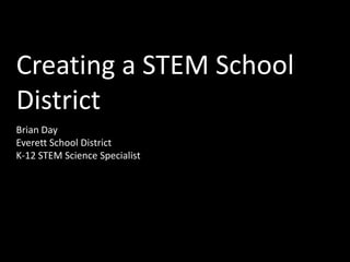 Creating a STEM School
District
Brian Day
Everett School District
K-12 STEM Science Specialist
 
