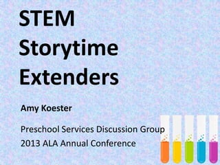 STEM
Storytime
Extenders
Amy Koester
Preschool Services Discussion Group
2013 ALA Annual Conference
 