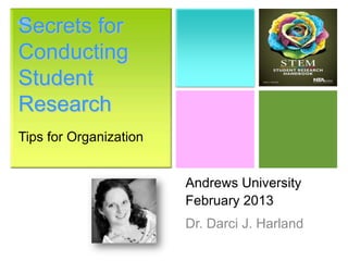 + ecrets for
S
Conducting
Student
Research
Tips for Organization


                        Andrews University
                        February 2013
                        Dr. Darci J. Harland
 