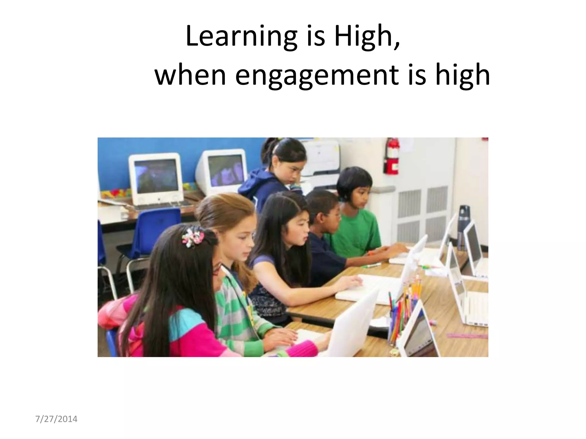 7/27/2014
Learning is High,
when engagement is high
 