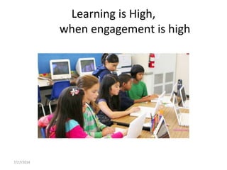 7/27/2014
Learning is High,
when engagement is high
 
