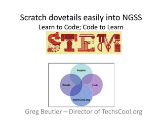 Scratch dovetails easily into NGSS
Learn to Code; Code to Learn
Greg Beutler – Director of TechsCool.org
 