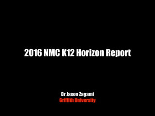 2016 NMC K12 Horizon Report
Dr Jason Zagami
Griffith University
 