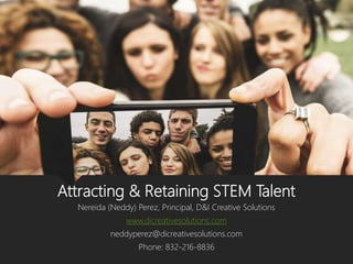 Attracting & Retaining STEM Talent
Nereida (Neddy) Perez, Principal, D&I Creative Solutions
www.dicreativesolutions.com
neddyperez@dicreativesolutions.com
Phone: 832-216-8836
 