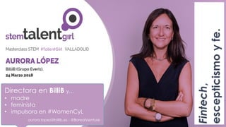Directora en BilliB y…
• madre
• feminista
• impulsora en #WomenCyL
aurora.lopez@billib.es - @BorealVenture
Fintech,
escepticismoyfe.
#TalentGirl
 