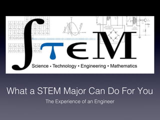 What a STEM Major Can Do For You
        The Experience of an Engineer
 