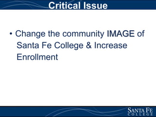 Critical IssueChange the community IMAGE of    Santa Fe College & Increase      Enrollment