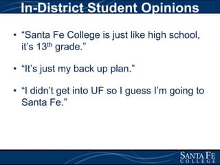In-District Student Opinions“Santa Fe College is just like high school, it’s 13th grade.”“It’s just my back up plan.”“I didn’t get into UF so I guess I’m going to Santa Fe.”