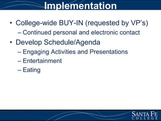 ImplementationCollege-wide BUY-IN (requested by VP’s)Continued personal and electronic contactDevelop Schedule/Agenda Engaging Activities and PresentationsEntertainmentEating