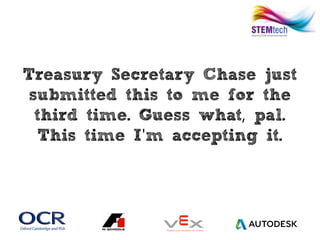 Treasury Secretary Chase just
submitted this to me for the
third time. Guess what pal.,
This time I m accepting it.'
 