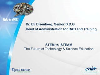 Dr. Eli Eisenberg, Senior D.D.G
Head of Administration for R&D and Training
STEM to iSTEAM
The Future of Technology & Science Education
 