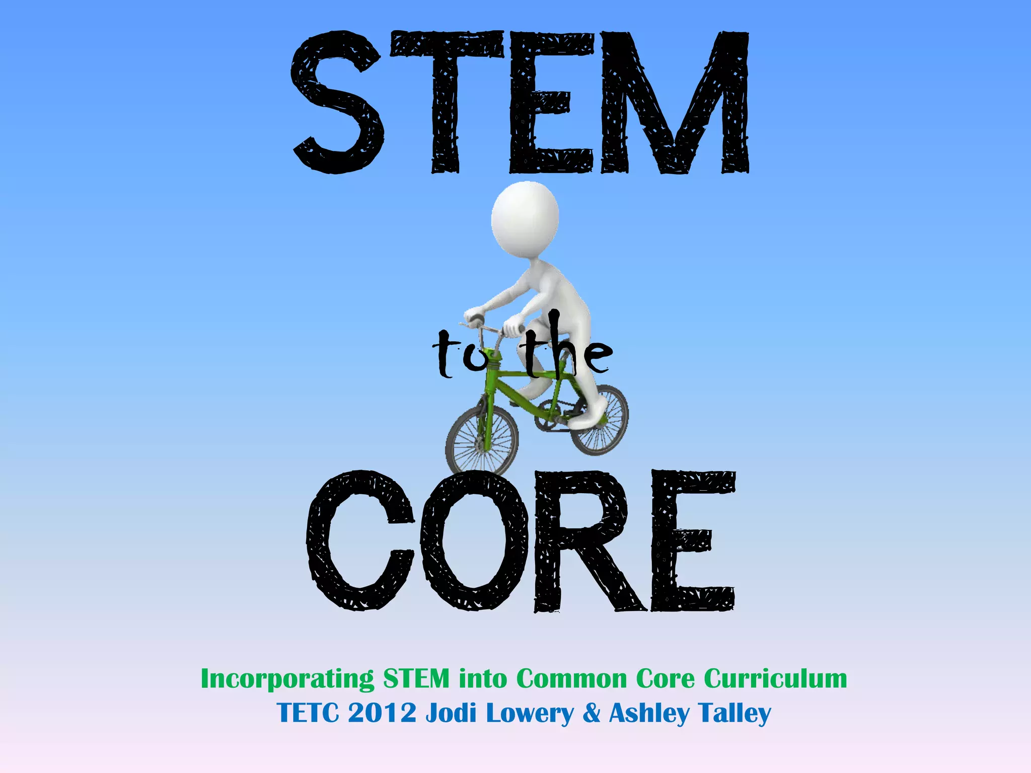 STEM
                to the

       CORE
Incorporating STEM into Common Core Curriculum
      TETC 2012 Jodi Lowery & Ashley Talley
 