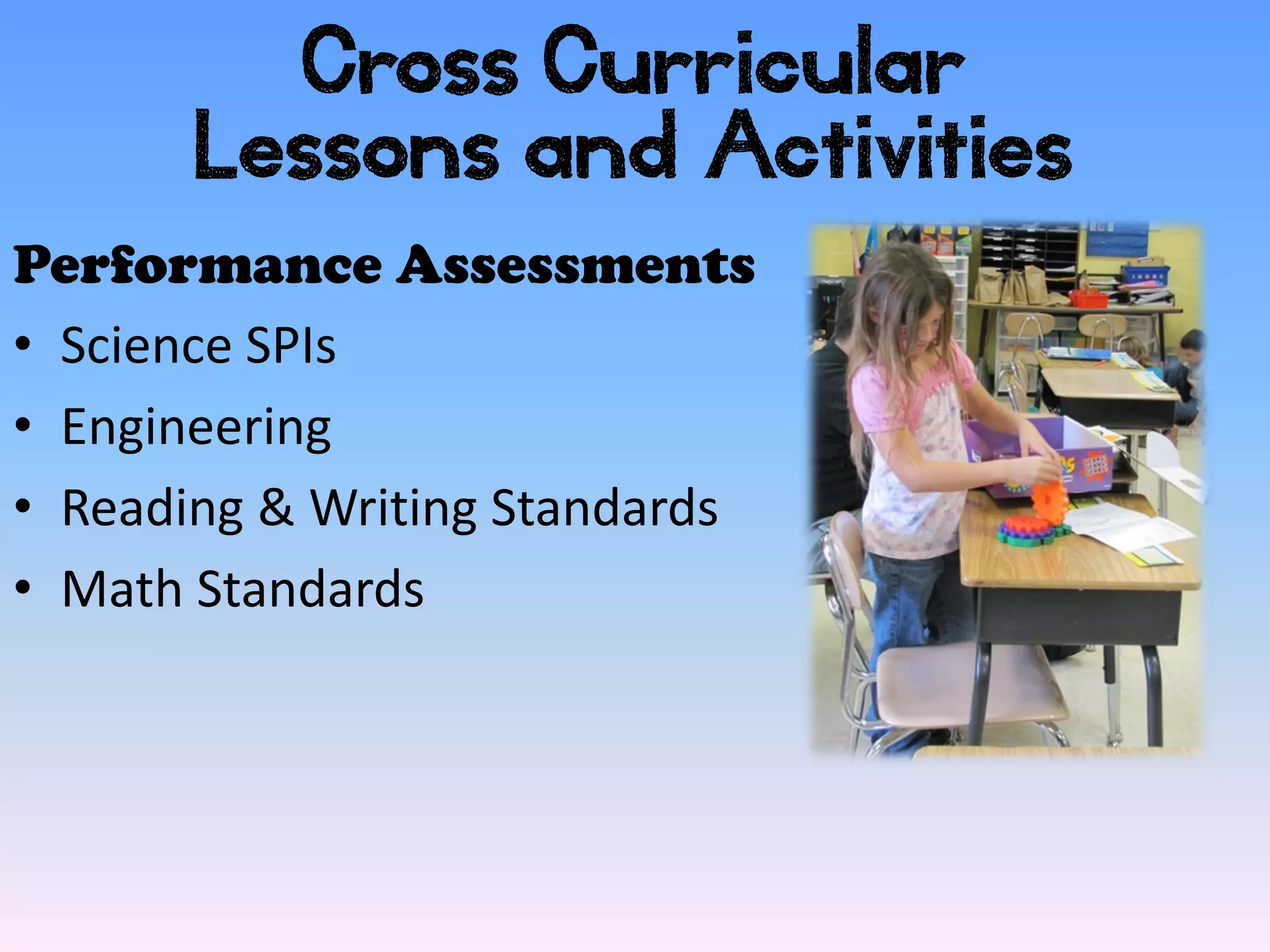 Cross Curricular
       Lessons and Activities
Performance Assessments
• Science SPIs
• Engineering
• Reading & Writing Standards
• Math Standards
 