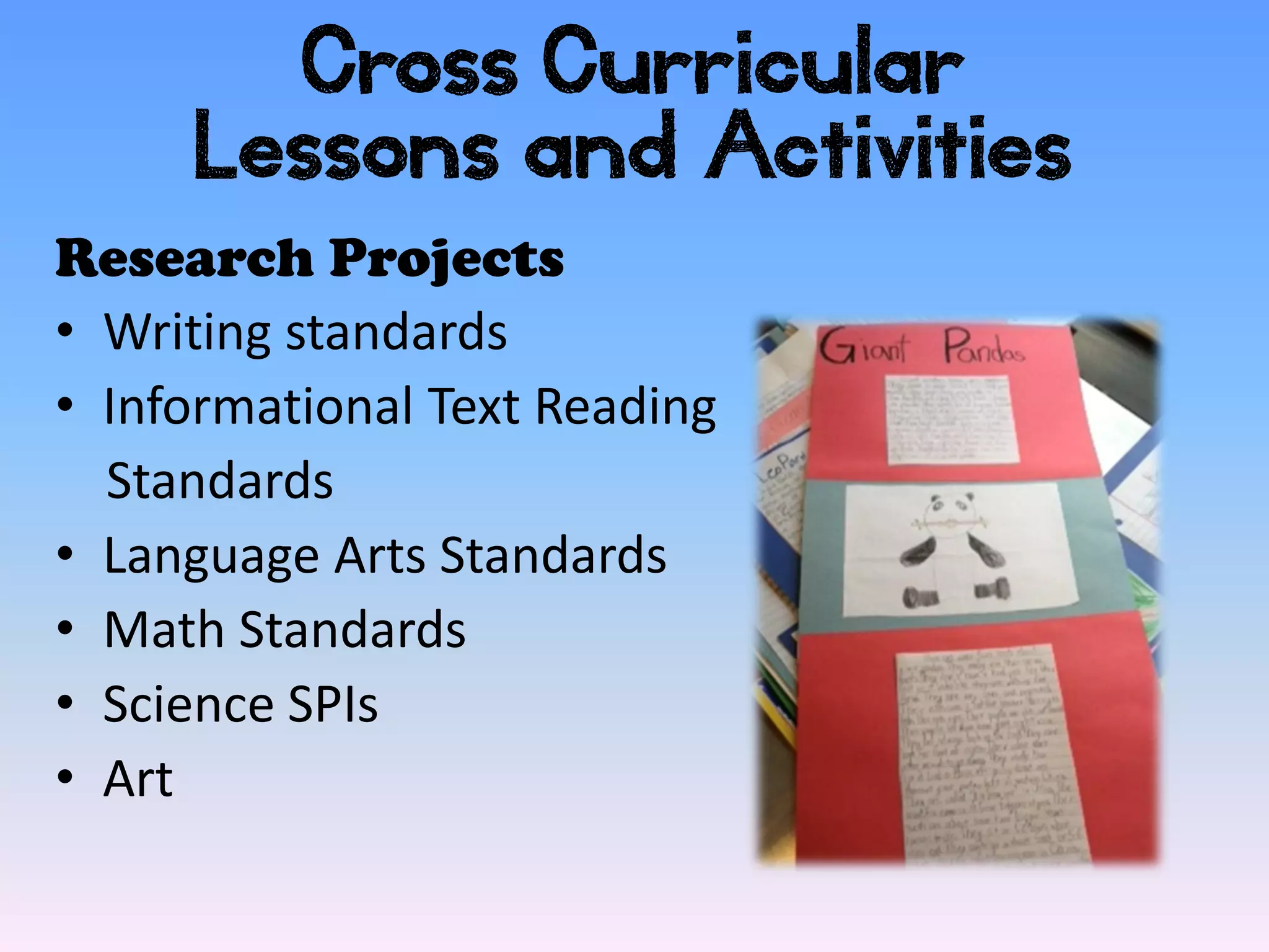Cross Curricular
     Lessons and Activities
Research Projects
• Writing standards
• Informational Text Reading
  Standards
• Language Arts Standards
• Math Standards
• Science SPIs
• Art
 