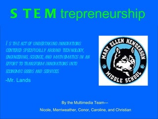 STEM trepreneurship   ,[object Object],[object Object],By the Multimedia Team--- Nicole, Merriweather, Conor, Caroline, and Christian 