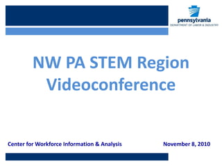 Center for Workforce Information & Analysis November 8, 2010
NW PA STEM Region
Videoconference
 