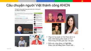 Câu chuyện người Việt thành công KHCN
• Thực tế: họ made in Viet Nam rất ít và
chắc chắn không phải made in Viet
Nam trong 20 năm giáo dục vừa qua.
• Điều này cũng đúng với Ngô B oả
Châu, L u L H ng, Đàm Thanh S n …ư ệ ằ ơ
07/27/17 28
 