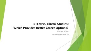STEM vs. Liberal Studies:
Which Provides Better Career Options?
Phalgun Kumar
www.liberalstudies.in
 
