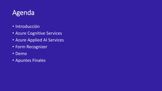 Agenda
• Introducción
• Azure Cognitive Services
• Azure Applied AI Services
• Form Recognizer
• Demo
• Apuntes Finales
 