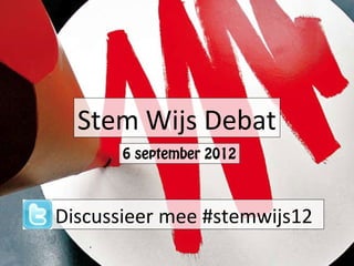 Stem Wijs Debat
       6 september 2012



Discussieer mee #stemwijs12
 