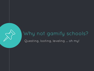 Why not gamify schools?
Questing, looting, leveling ... oh my!
 