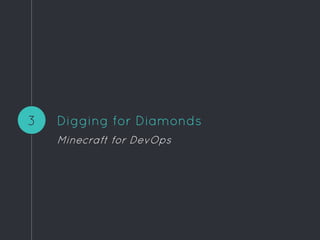 Digging for Diamonds
Minecraft for DevOps
3
 