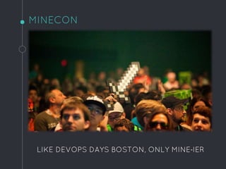 MINECON
LIKE DEVOPS DAYS BOSTON, ONLY MINE-IER
 