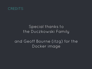 CREDITS
Special thanks to
the Duczkowski Family
Geoff Bourne (itzg) for the
Docker image
 