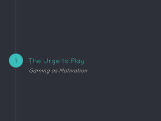 The Urge to Play
Gaming as Motivation
1
 
