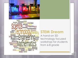 STEM Dream
A hand-on 3D
technology focused
workshop for students
from 6-8 grade
 