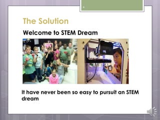 4
The Solution
Welcome to STEM Dream
It have never been so easy to pursuit an STEM
dream
 