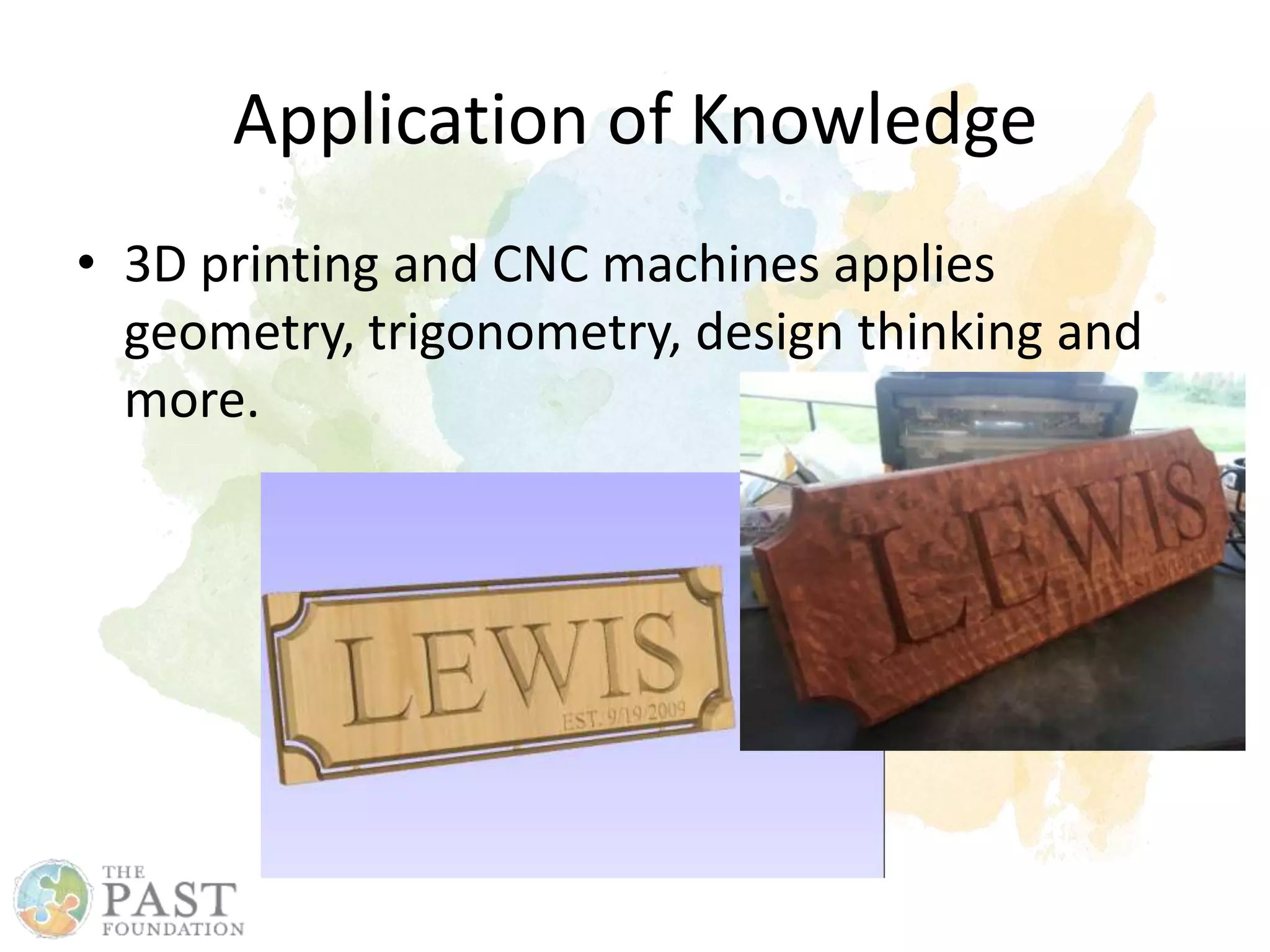 Application of Knowledge
• 3D printing and CNC machines applies
geometry, trigonometry, design thinking and
more.
 