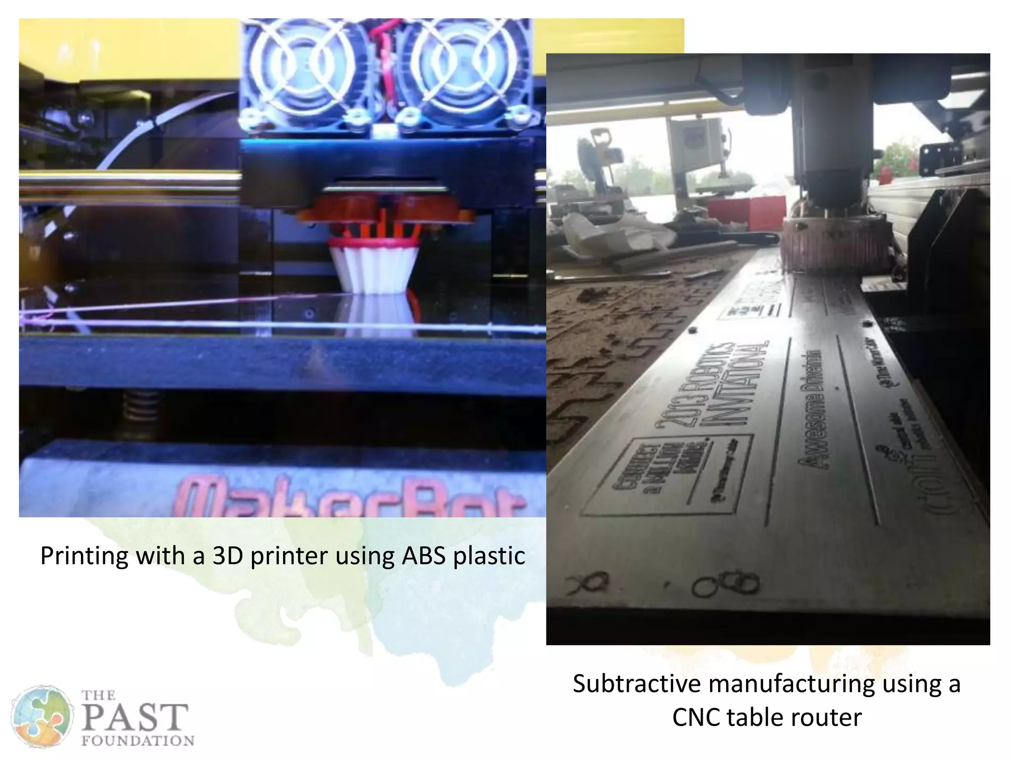 Printing with a 3D printer using ABS plastic
Subtractive manufacturing using a
CNC table router
 