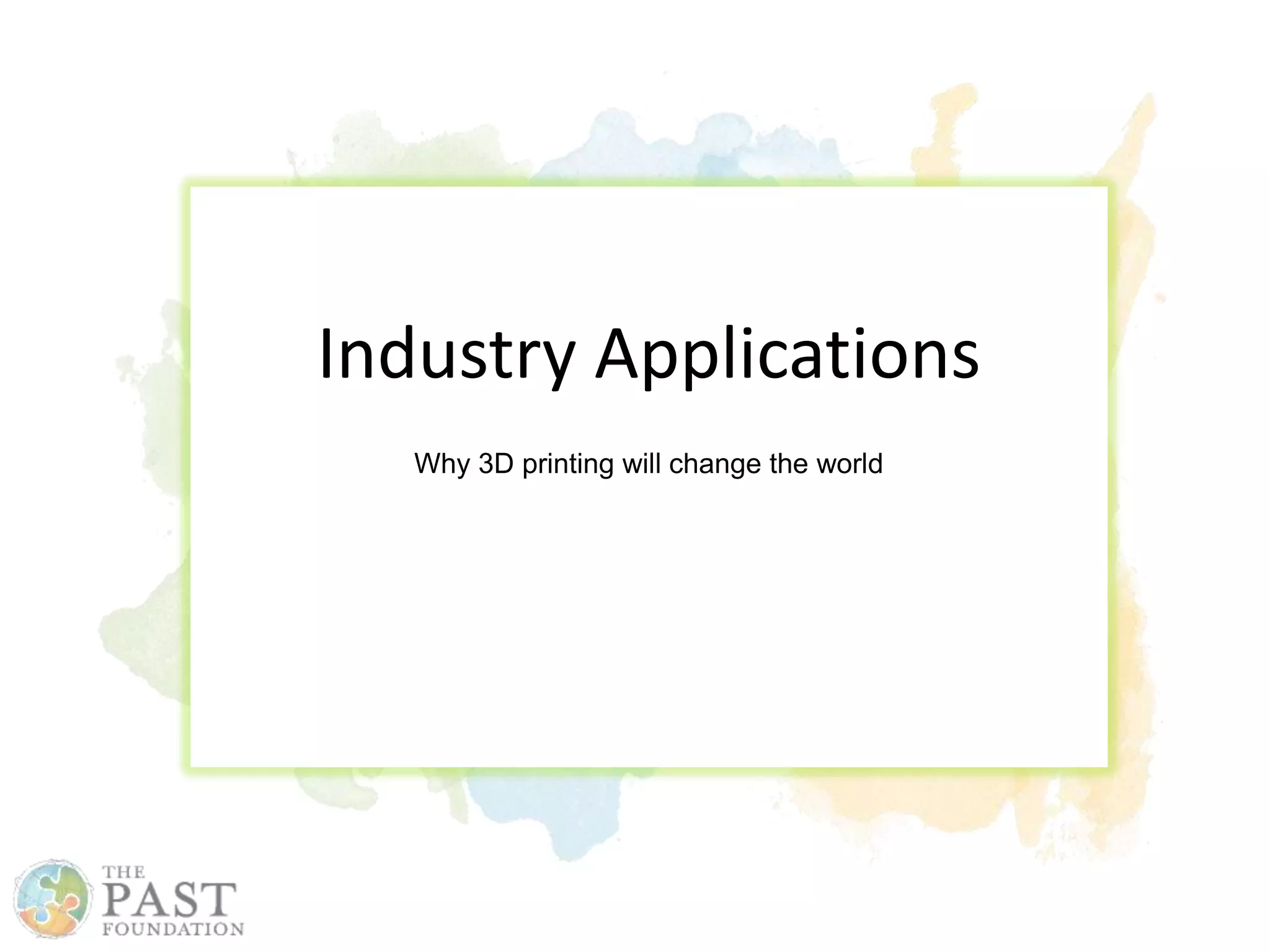 Industry Applications
Why 3D printing will change the world
 