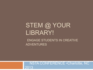 STEM @ YOUR
LIBRARY!
ENGAGE STUDENTS IN CREATIVE
ADVENTURES

NSTA CONFERENCE •Charlotte, NC
2013

 