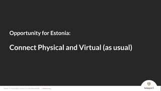 MOVE TO YOUR BEST PLACE TO LIVE AND WORK | teleport.org
Opportunity for Estonia:
Connect Physical and Virtual (as usual)
MOVE TO YOUR BEST PLACE TO LIVE AND WORK | teleport.org
 
