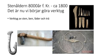Stenåldern 8000år f. Kr. - ca 1800
Det är nu vi börjar göra verktyg
• Verktyg av sten, ben, läder och trä
 