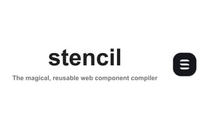 stencil
The magical, reusable web component compiler
1 / 18
 