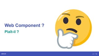 Web Component ?
Plaît-il ?
stencil 2 / 18
 