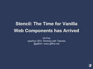 Stencil: The Time for Vanilla
Web Components has Arrived
Gil Fink
sparXys CEO, Working with Taboola
@gilfink / www.gilfink.net
 
