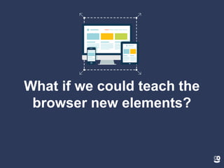 What if we could teach the
browser new elements?
 
