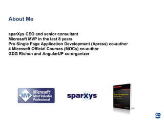 About Me
sparXys CEO and senior consultant
Microsoft MVP in the last 8 years
Pro Single Page Application Development (Apress) co-author
4 Microsoft Official Courses (MOCs) co-author
GDG Rishon and AngularUP co-organizer
 