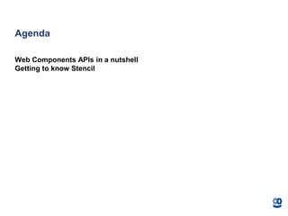 Agenda
Web Components APIs in a nutshell
Getting to know Stencil
 