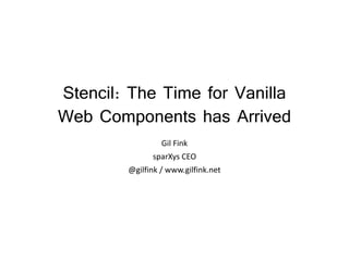 Stencil: The Time for Vanilla
Web Components has Arrived
Gil Fink
sparXys CEO
@gilfink / www.gilfink.net
 